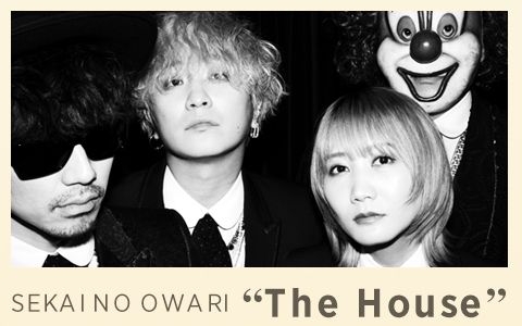 SEKAI NO OWARI “The House”