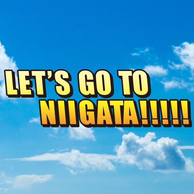 Let's GO TO NIIGATA!!!!!