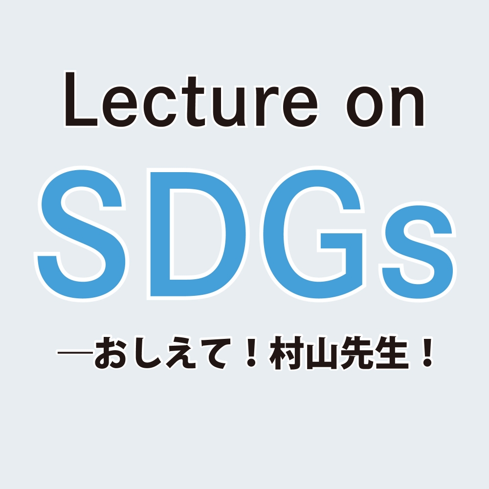 Lecture on SDGs―おしえて！村山先生！