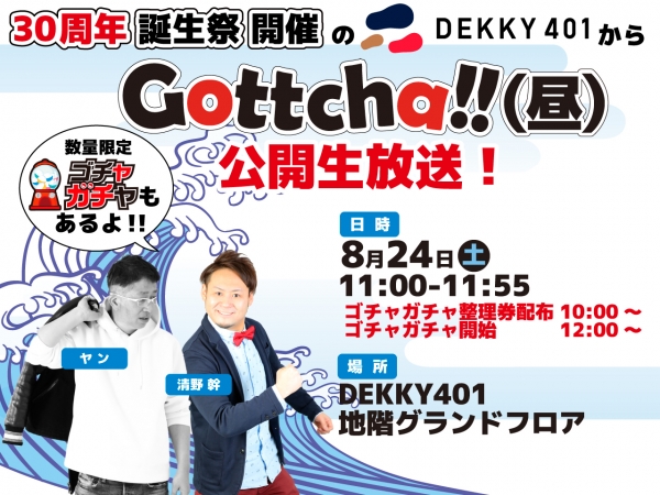 8/24(土)30周年 誕生祭開催のDEKKY401から、【Gottcha‼(昼)】公開生放送!!