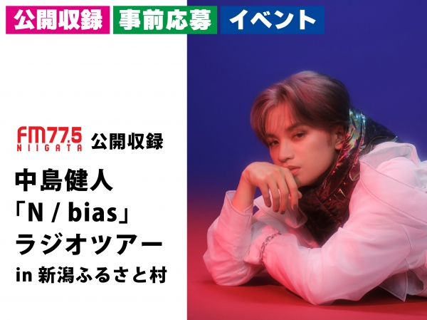 【受付終了しました】11/24(日) FM-NIIGATA 公開収録 中島健人「N / bias」ラジオツアー in 新潟ふるさと村 イベント詳細決定！後日特別番組としてオンエア！