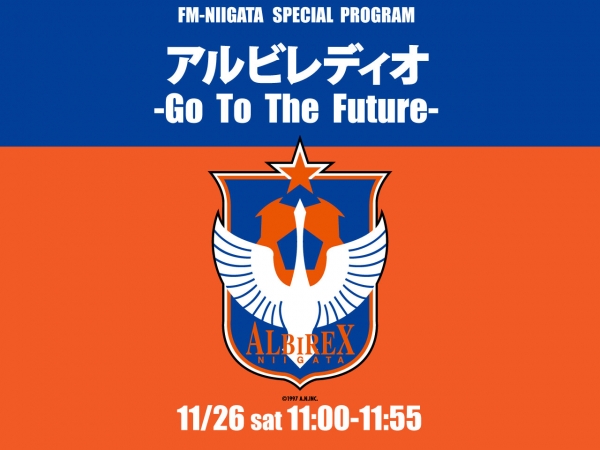 11/26（土）11時～FM-NIIGATA　SPECIAL PROGRAM アルビレディオ〜Go To The Future〜