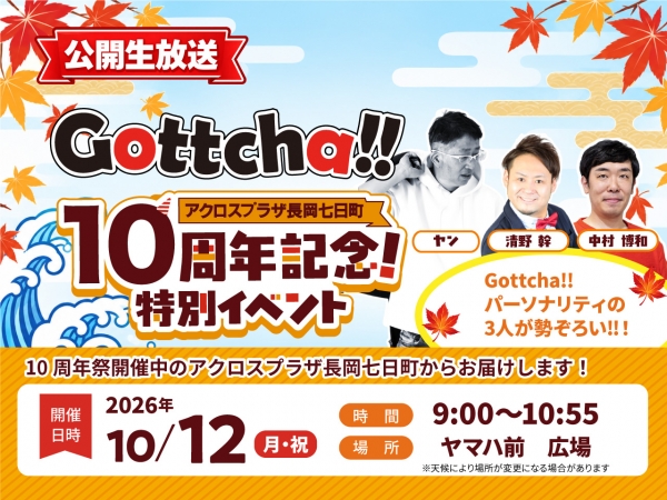 10/12(月祝)「Gottcha‼」を公開生放送/10周年特別イベント開催中の開催のアクロスプラザ長岡七日町店から、ヤン・清野幹・中村博和がお届けします！