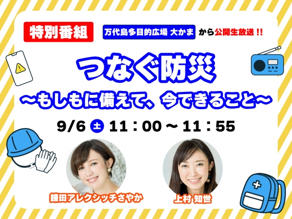9/6(土)11:00~特別番組「つなぐ防災 ~もしもに備えて、今できること~」万代島多目的大かまから鎌田アレクシッチさやかと上村知世がお届けします!