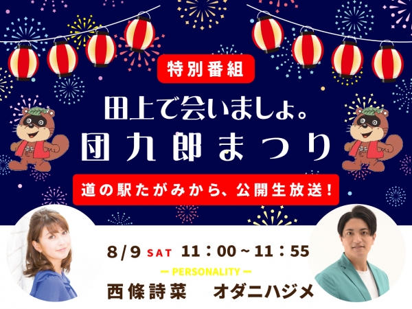 8/9(土)道の駅たがみから公開生放送「特別番組 田上で会いましょ。団九郎まつり」西條詩菜&オダニハジメがお相手です!