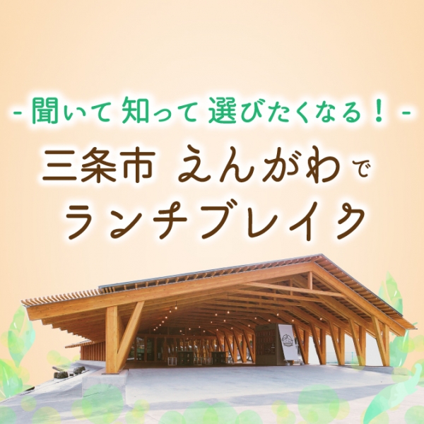 ー 聞いて 知って 選びたくなる！ー 三条市 えんがわでランチブレイク
