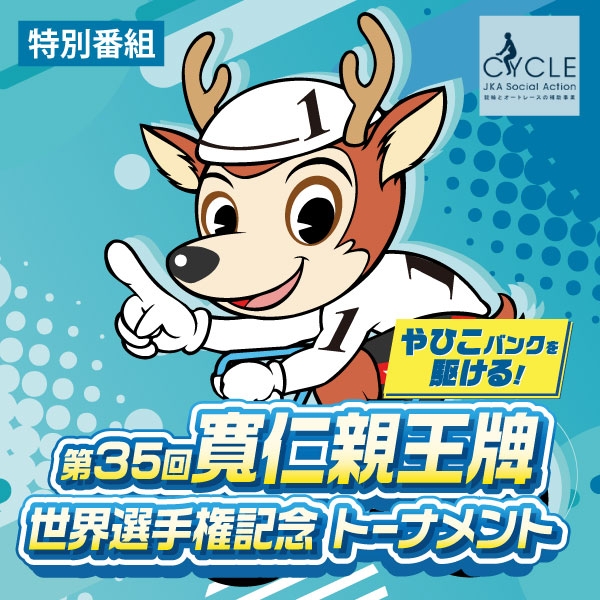 特別番組「やひこバンクを駆ける！第３５回寬仁親王牌・世界選手権記念トーナメント」